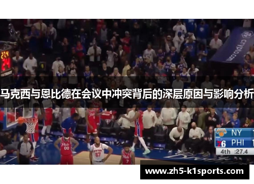 马克西与恩比德在会议中冲突背后的深层原因与影响分析