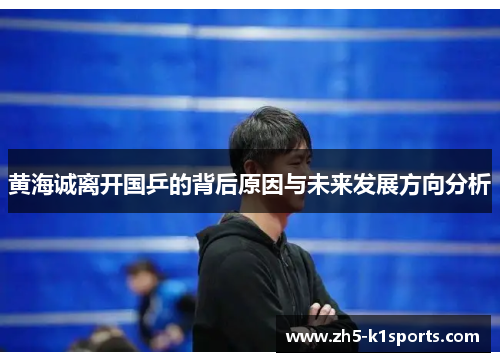 黄海诚离开国乒的背后原因与未来发展方向分析