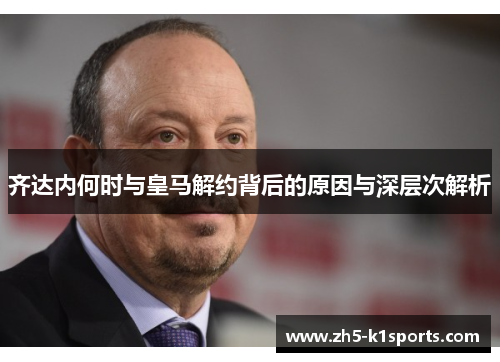 齐达内何时与皇马解约背后的原因与深层次解析