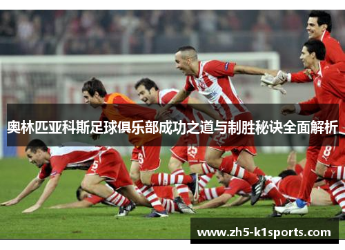 奥林匹亚科斯足球俱乐部成功之道与制胜秘诀全面解析